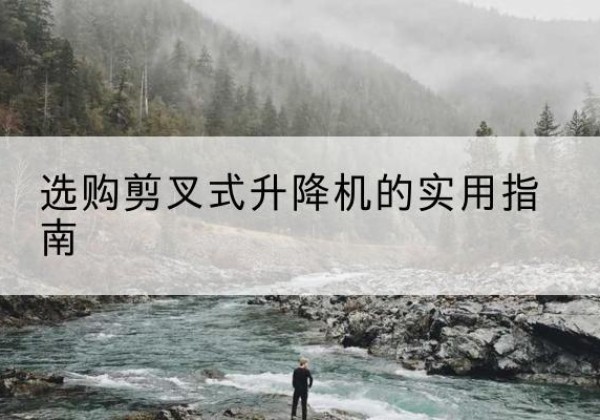 冀州剪叉式升降机怎么选-选购剪叉式升降机的实用指南